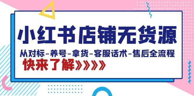 小红书店铺无货源：从对标-养号-拿货-客服话术-售后全流程(20节课)-爱找项目网