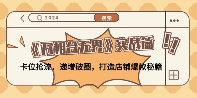 《万相台无界》实战篇：卡位抢流，递增破圈，打造店铺爆款秘籍-无水印-爱找项目网