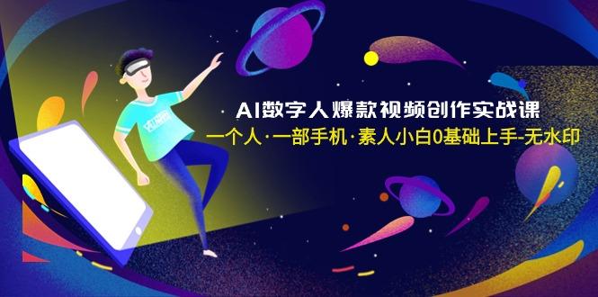 AI数字人爆款视频创作实战课，一个人·一部手机·素人小白0基础上手-无水印-爱找项目网