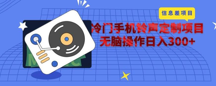 冷门手机铃声定制项目，通过信息差无脑操作日入300+-爱找项目网