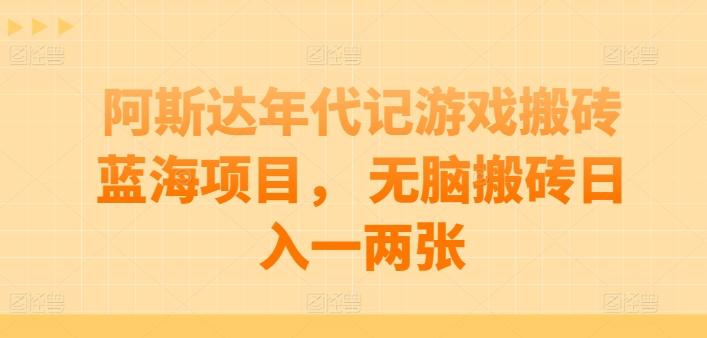 阿斯达年代记游戏搬砖蓝海项目， 无脑搬砖日入一两张【揭秘】-爱找项目网