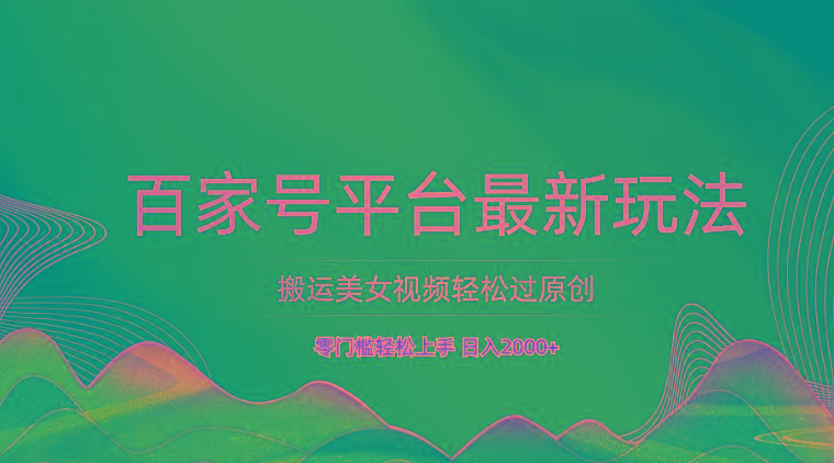 百家号平台搬运美女视频轻松过原创最新玩法，零门槛轻松上手，日入2000+ 可批量-爱找项目网