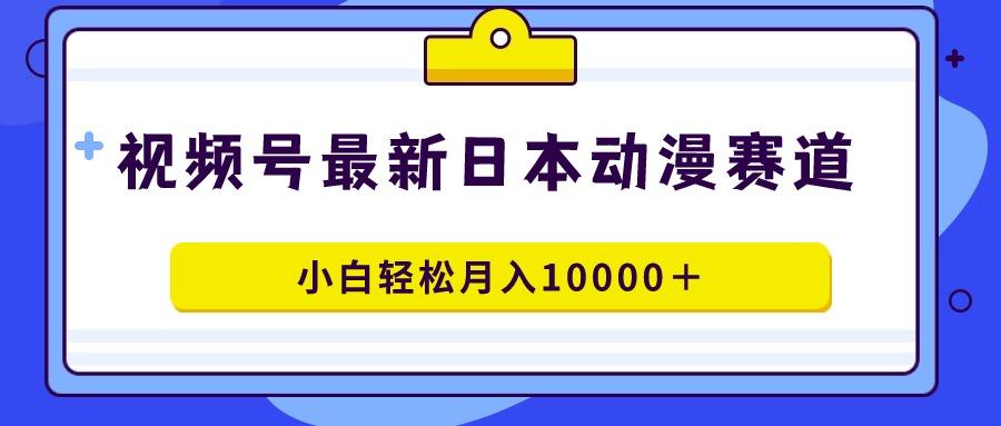 视频号日本动漫蓝海赛道，100%原创，小白轻松月入10000＋-爱找项目网