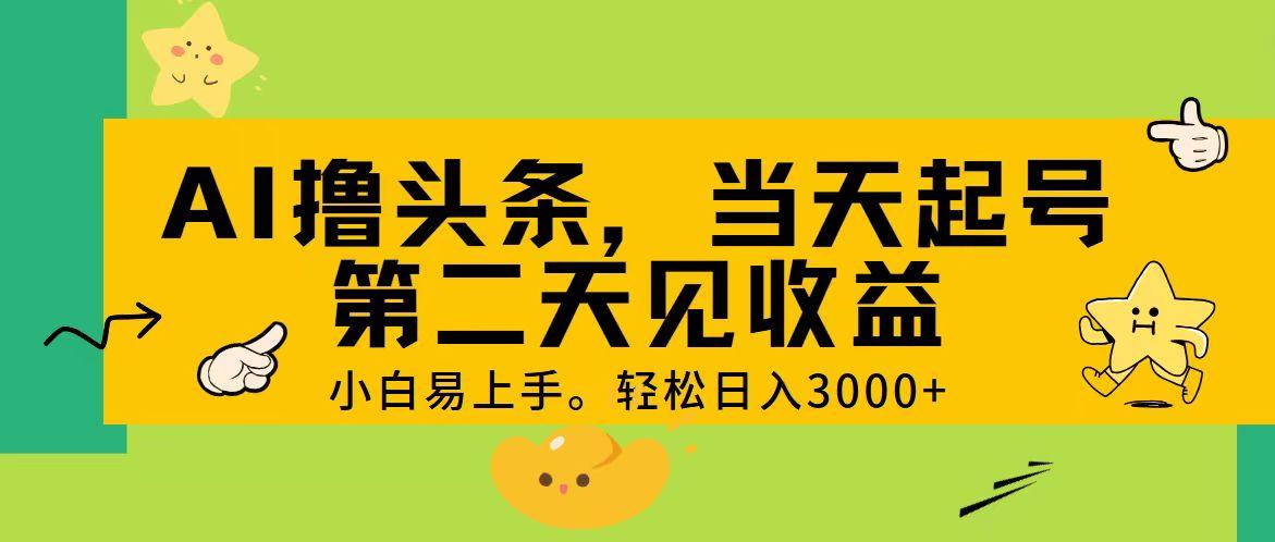 AI撸头条，轻松日入3000+，当天起号，第二天见收益。-爱找项目网