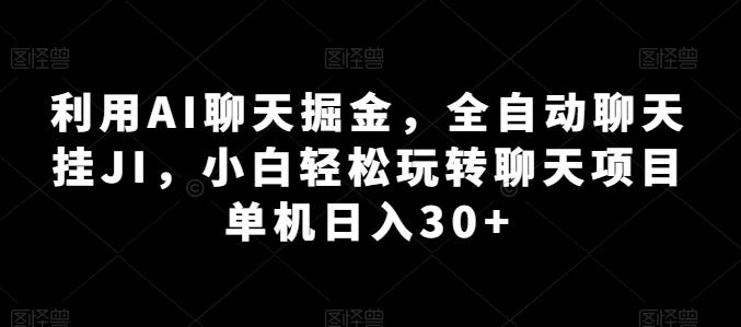 利用AI聊天掘金，全自动聊天挂JI，小白轻松玩转聊天项目 单机日入30+【揭秘】-爱找项目网