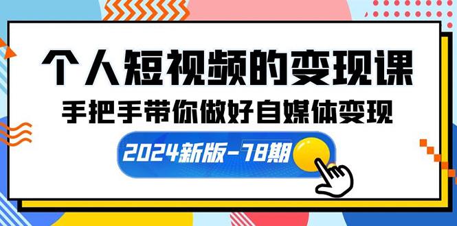 (10079期)个人短视频的变现课【2024新版-78期】手把手带你做好自媒体变现(61节课)-爱找项目网