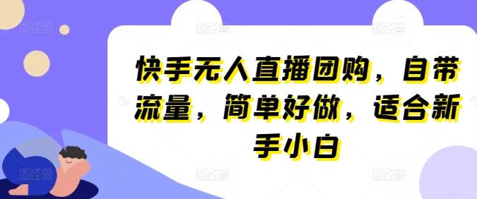 快手无人直播团购，自带流量，简单好做，适合新手小白【揭秘】-爱找项目网