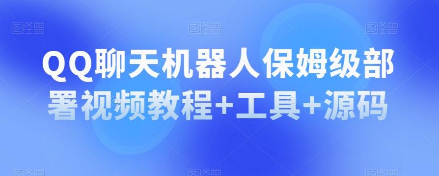 QQ聊天机器人保姆级部署视频教程+工具+源码-爱找项目网