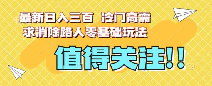 最新日入三百，冷门高需求消除路人零基础玩法【揭秘】-爱找项目网