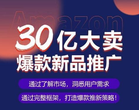 亚马逊·30亿大卖爆款新品推广，可复制、全程案例实操的爆款推新SOP-爱找项目网