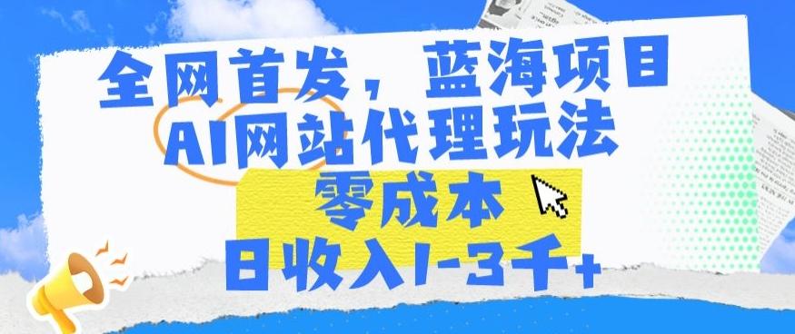 全网首发，蓝海项目，AI网站代理玩法，零成本日收入1-3千+【揭秘】-爱找项目网