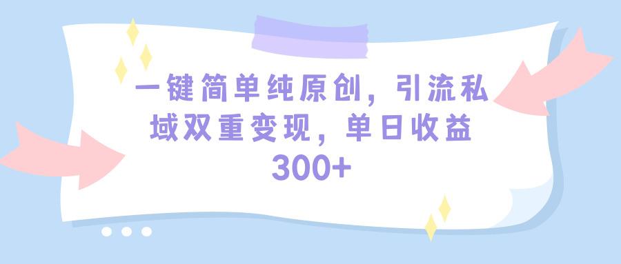 (9472期)一键简单纯原创，引流私域双重变现，单日收益300+(教程+素材)-爱找项目网