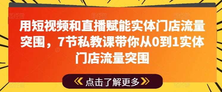 用短视频和直播赋能实体门店流量突围，7节私教课带你从0到1实体门店流量突围-爱找项目网