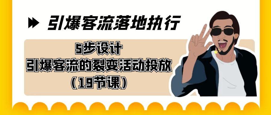 引爆-客流落地执行，5步设计引爆客流的裂变活动投放(19节课)-爱找项目网