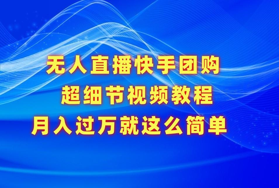 无人直播快手团购超细节视频教程，赢在细节月入过万真不是梦！-爱找项目网