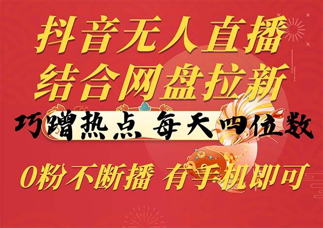 抖音无人直播，结合网盘拉新，巧蹭热点，每天四位数，0粉不断播，有手…-爱找项目网