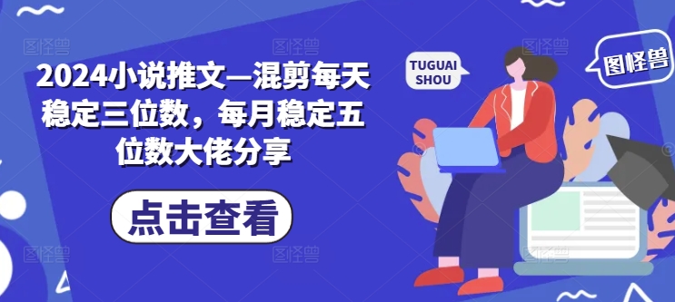 2024小说推文—混剪每天稳定三位数，每月稳定五位数大佬分享-爱找项目网
