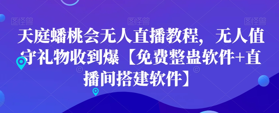 天庭蟠桃会无人直播教程，无人值守礼物收到爆【免费整蛊软件+直播间搭建软件】-爱找项目网