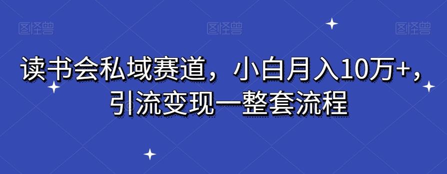 读书会私域赛道，小白月入10万+，引流变现一整套流程-爱找项目网