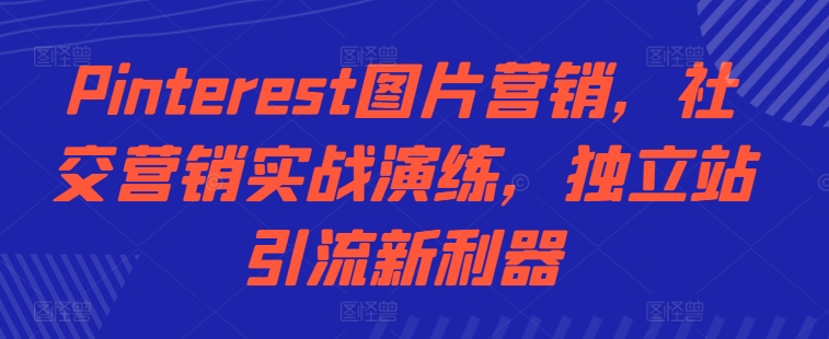 Pinterest图片营销，社交营销实战演练，独立站引流新利器-爱找项目网