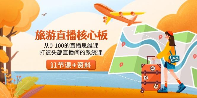 旅游-直播核心板，从0-100的直播思维课，打造头部直播间的系统课-爱找项目网