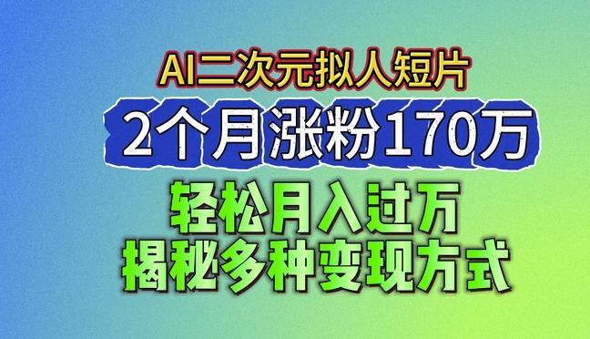 2024最新蓝海AI生成二次元拟人短片，2个月涨粉170万，揭秘多种变现方式【揭秘】-爱找项目网