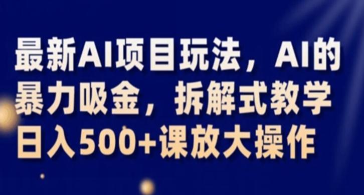 最新AI项目玩法，AI的暴力吸金，拆解式教学，日入500+课放大操作【揭秘】-爱找项目网