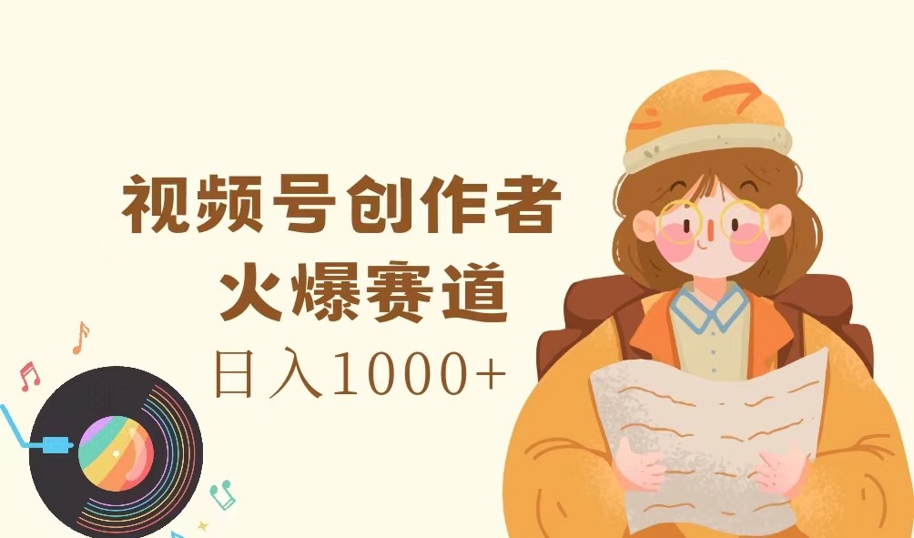 视频号创作者，火爆赛道，日入1000+-爱找项目网