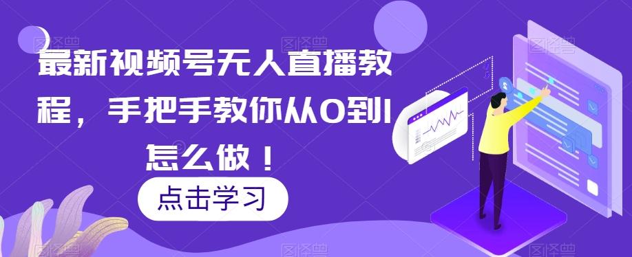 最新视频号无人直播教程，手把手教你从0到1怎么做！-爱找项目网