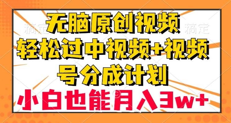 无脑原创视频，轻松过中视频+视频号分成计划，小白也能月入3w+【揭秘】-爱找项目网
