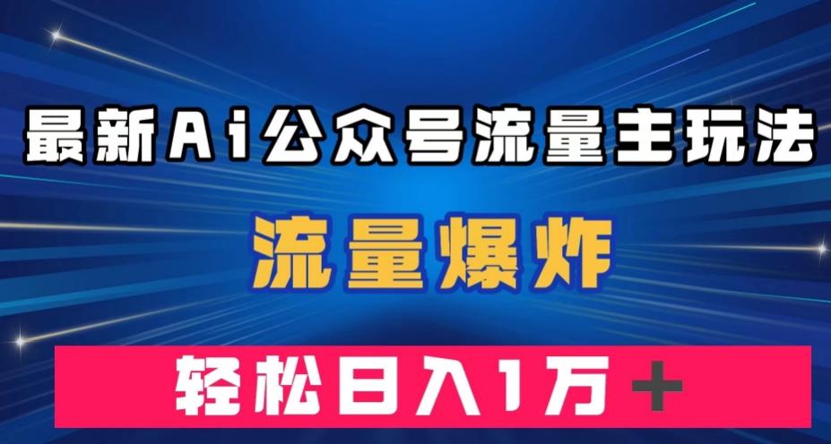 最新AI公众号流量主玩法，流量爆炸，轻松月入一万＋【揭秘】-爱找项目网