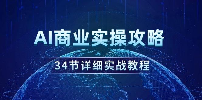 (9421期)AI商业实操攻略，34节详细实战教程！-爱找项目网