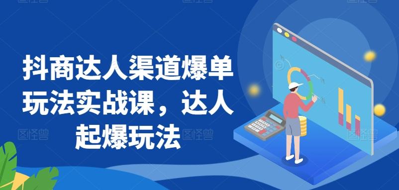 抖商达人渠道爆单玩法实战课，达人起爆玩法-爱找项目网