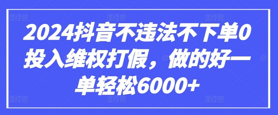 2024抖音不违法不下单0投入维权打假，做的好一单轻松6000+【仅揭秘】-爱找项目网