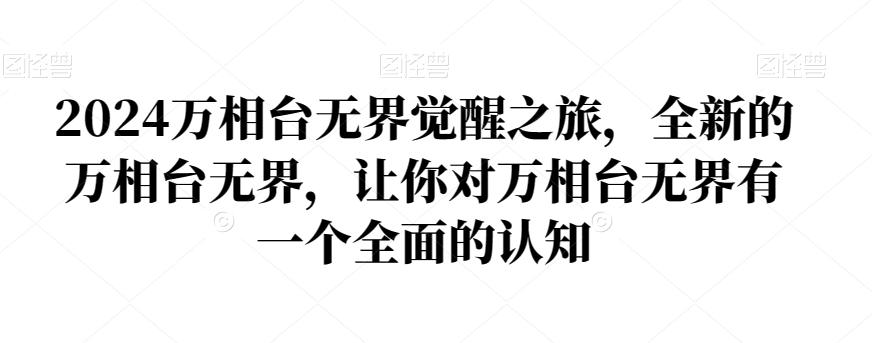 2024万相台无界觉醒之旅，全新的万相台无界，让你对万相台无界有一个全面的认知-爱找项目网