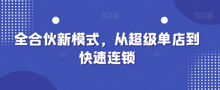 全合伙新模式，从超级单店到快速连锁-爱找项目网