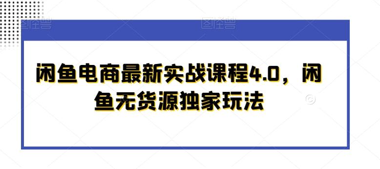 闲鱼电商最新实战课程4.0，闲鱼无货源独家玩法-爱找项目网