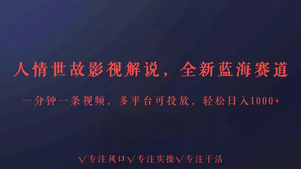 全新蓝海赛道人情世故解说，多平台投放轻松日入3000+-爱找项目网
