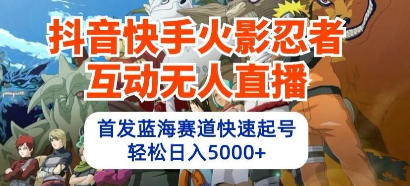 抖音快手火影忍者互动无人直播，首发蓝海赛道快速起号，轻松日入5000+【揭秘】-爱找项目网