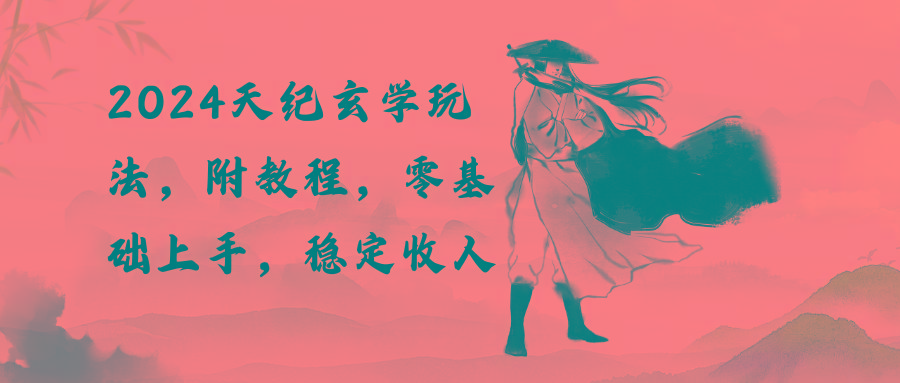 2024天纪玄学玩法，零基础上手，稳定收入(教程+工具-爱找项目网