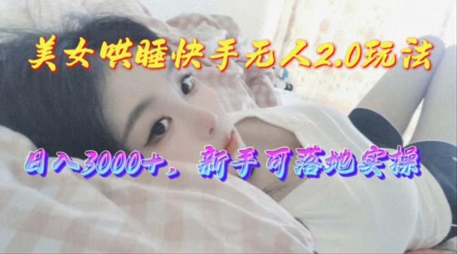 美女哄睡快手无人2.0赛道，日收3000+，新手可落地实操-爱找项目网
