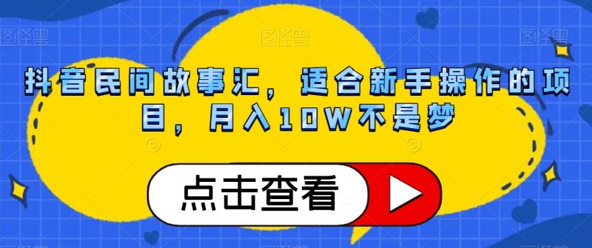 抖音民间故事汇，适合新手操作的项目，月入10W不是梦【揭秘】-爱找项目网