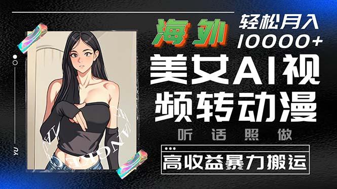 海外美女AI视频转动漫，高收益暴力搬运，听话照做，轻松月入10000+-爱找项目网