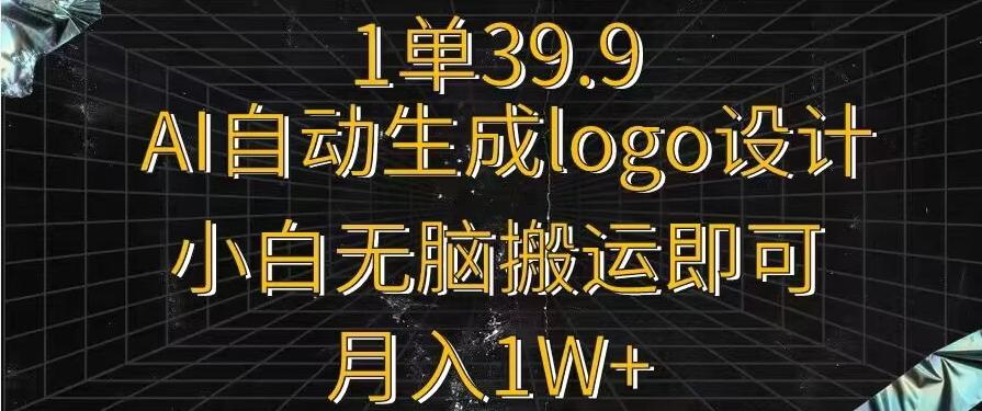 一单39.9，AI自动生成LOGO设计，小白无脑搬运即可，月入1w+-爱找项目网