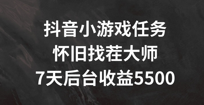 抖音小游戏任务，怀旧找茬，7天收入5500+【揭秘】-爱找项目网