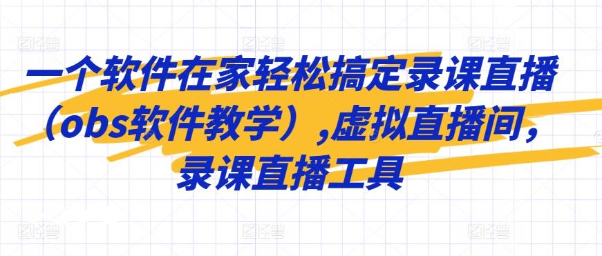 一个软件在家轻松搞定录课直播(obs软件教学),虚拟直播间，录课直播工具-爱找项目网