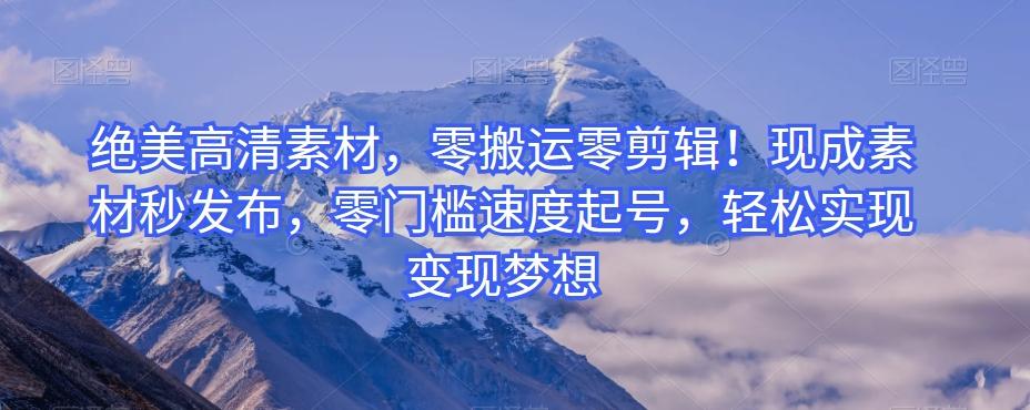 绝美高清素材，零搬运零剪辑！现成素材秒发布，零门槛速度起号，轻松实现变现梦想-爱找项目网
