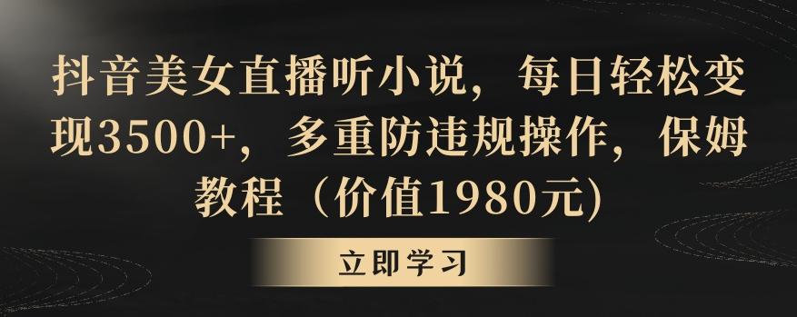 抖音美女直播听小说，每日轻松变现3500+，多重防违规操作，保姆教程(价值1980元)【揭秘】-爱找项目网
