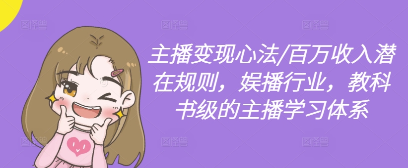 主播变现心法/百万收入潜在规则，娱播行业，教科书级的主播学习体系-爱找项目网