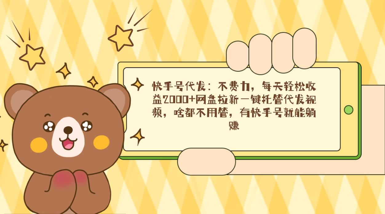 快手号代发：不费力，每天轻松收益2000+网盘拉新一键托管代发视频，啥都…-爱找项目网